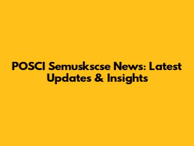 POSCI Semuskscse News: Latest Updates & Insights