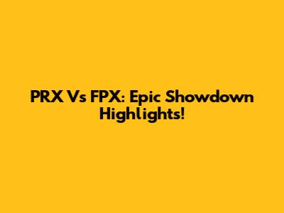PRX Vs FPX: Epic Showdown Highlights!