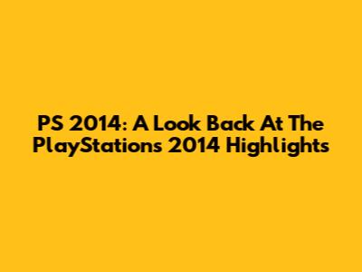 PS 2014: A Look Back At The PlayStation's 2014 Highlights