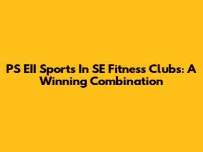 PS EII Sports In SE Fitness Clubs: A Winning Combination