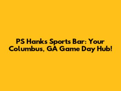 PS Hanks Sports Bar: Your Columbus, GA Game Day Hub!