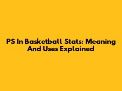 PS In Basketball Stats: Meaning And Uses Explained
