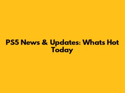 PS5 News & Updates: What's Hot Today