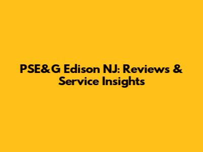 PSE&G Edison NJ: Reviews & Service Insights