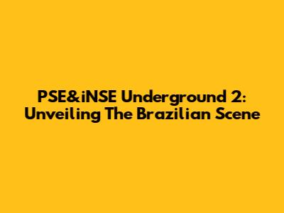 PSE&iNSE Underground 2: Unveiling The Brazilian Scene