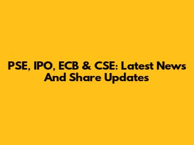 PSE, IPO, ECB & CSE: Latest News And Share Updates