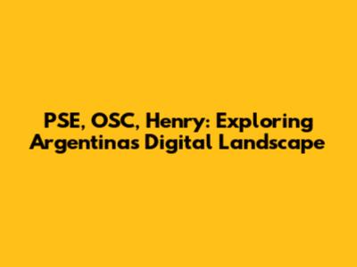 PSE, OSC, Henry: Exploring Argentina's Digital Landscape