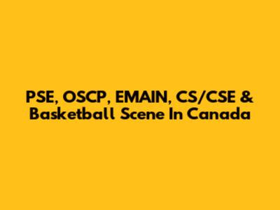 PSE, OSCP, EMAIN, CS/CSE & Basketball Scene In Canada