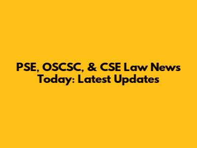 PSE, OSCSC, & CSE Law News Today: Latest Updates