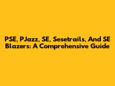 PSE, PJazz, SE, Sesetrails, And SE Blazers: A Comprehensive Guide