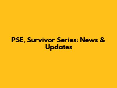 PSE, Survivor Series: News & Updates
