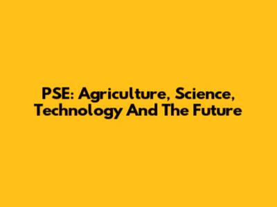 PSE: Agriculture, Science, Technology And The Future