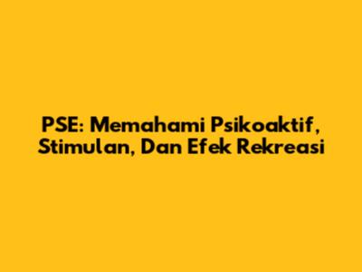 PSE: Memahami Psikoaktif, Stimulan, Dan Efek Rekreasi