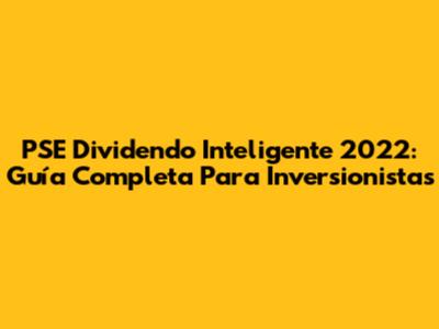 PSE Dividendo Inteligente 2022: Guía Completa Para Inversionistas