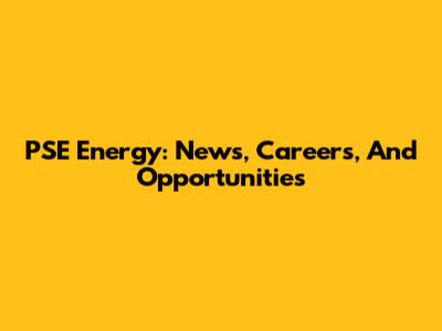 PSE Energy: News, Careers, And Opportunities