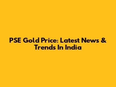 PSE Gold Price: Latest News & Trends In India