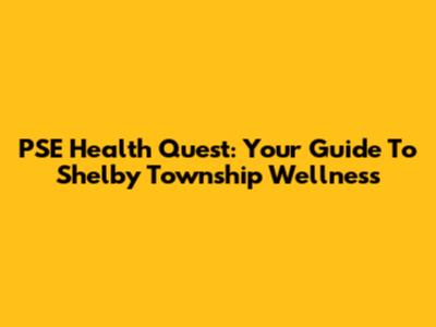PSE Health Quest: Your Guide To Shelby Township Wellness