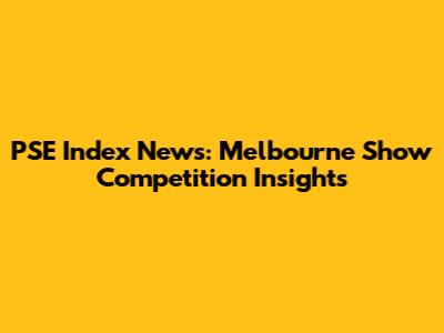 PSE Index News: Melbourne Show Competition Insights