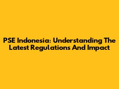 PSE Indonesia: Understanding The Latest Regulations And Impact