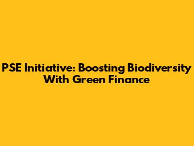 PSE Initiative: Boosting Biodiversity With Green Finance
