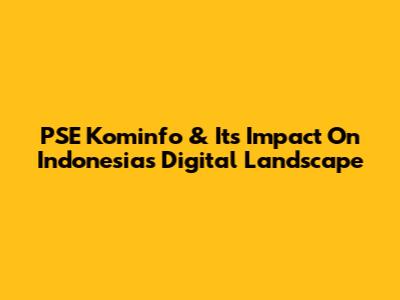 PSE Kominfo & Its Impact On Indonesia's Digital Landscape