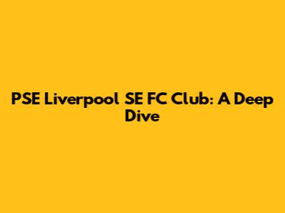 PSE Liverpool SE FC Club: A Deep Dive
