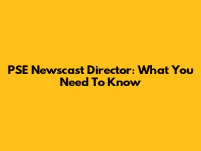 PSE Newscast Director: What You Need To Know