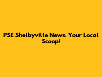 PSE Shelbyville News: Your Local Scoop!