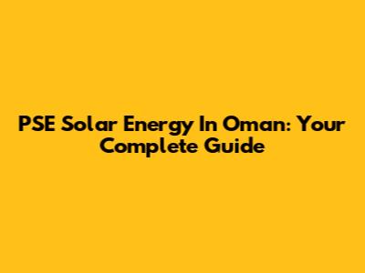 PSE Solar Energy In Oman: Your Complete Guide