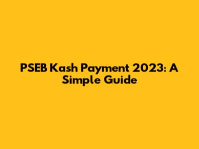 PSEB Kash Payment 2023: A Simple Guide