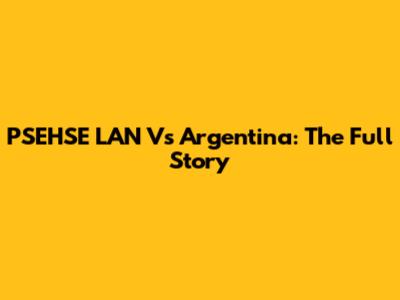 PSEHSE LAN Vs Argentina: The Full Story