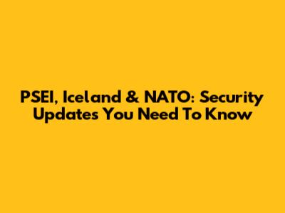 PSEI, Iceland & NATO: Security Updates You Need To Know