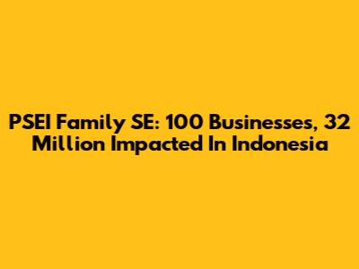 PSEI Family SE: 100 Businesses, 32 Million Impacted In Indonesia