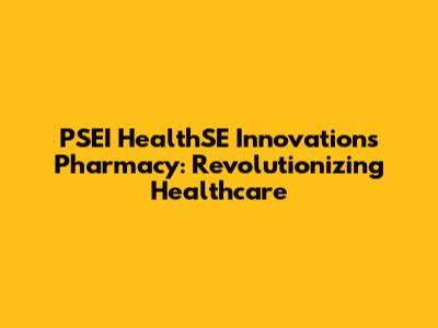 PSEI HealthSE Innovations Pharmacy: Revolutionizing Healthcare
