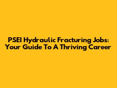 PSEI Hydraulic Fracturing Jobs: Your Guide To A Thriving Career