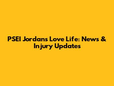 PSEI Jordan's Love Life: News & Injury Updates