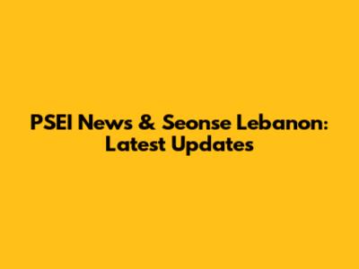 PSEI News & Seonse Lebanon: Latest Updates