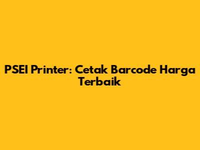 PSEI Printer: Cetak Barcode Harga Terbaik