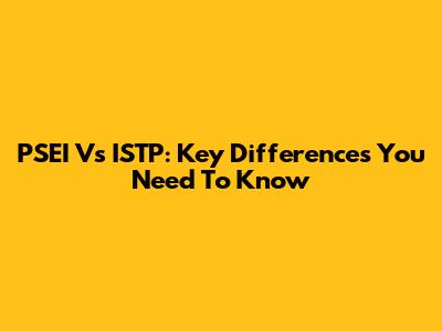 PSEI Vs ISTP: Key Differences You Need To Know