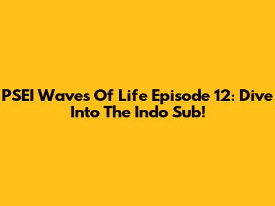 PSEI Waves Of Life Episode 12: Dive Into The Indo Sub!