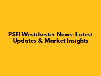 PSEI Westchester News: Latest Updates & Market Insights