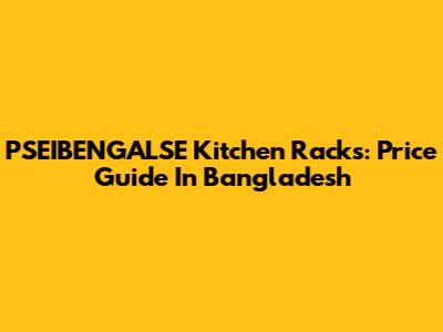 PSEIBENGALSE Kitchen Racks: Price Guide In Bangladesh