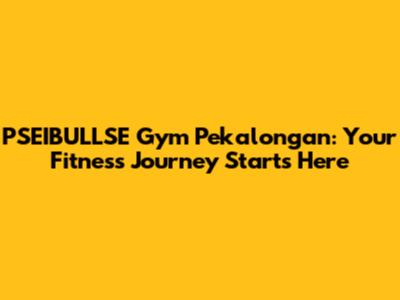 PSEIBULLSE Gym Pekalongan: Your Fitness Journey Starts Here