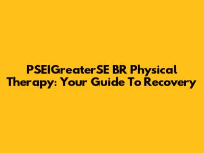 PSEIGreaterSE BR Physical Therapy: Your Guide To Recovery