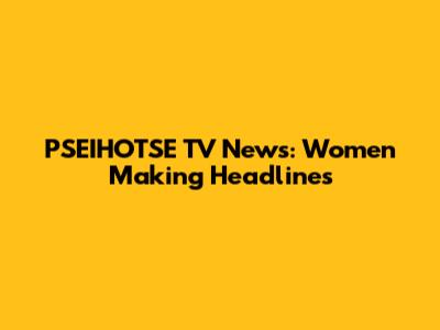 PSEIHOTSE TV News: Women Making Headlines