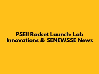 PSEII Rocket Launch: Lab Innovations & SENEWSSE News