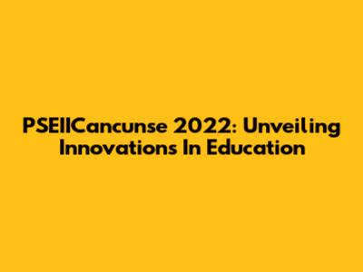 PSEIICancunse 2022: Unveiling Innovations In Education