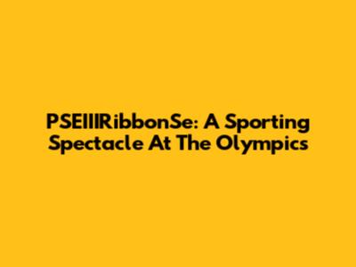 PSEIIIRibbonSe: A Sporting Spectacle At The Olympics