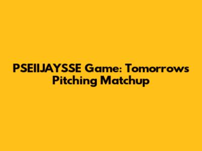 PSEIIJAYSSE Game: Tomorrow's Pitching Matchup