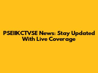 PSEIIKCTVSE News: Stay Updated With Live Coverage